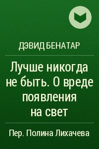 Книга Лучше никогда не быть. О вреде появления на свет