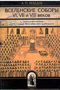 Книга Вселенские соборы VI, VII и VIII веков. С приложениями к 