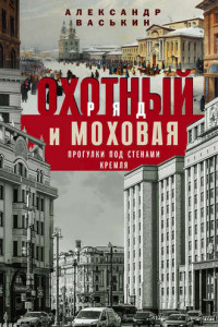 Книга Охотный Ряд и Моховая. Прогулки под стенами Кремля