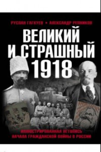 Книга Великий и страшный 1918 год. Иллюстрированная летопись начала Гражданской войны в России
