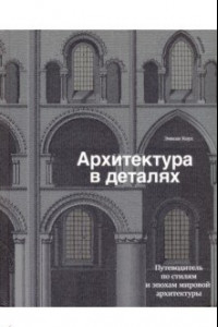 Книга Архитектура в деталях. Путеводитель по стилям и эпохам мировой архитектуры