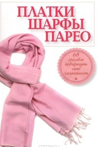 Книга Платки, шарфы, парео. 68 способов подчеркнуть свою элегантность