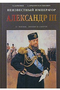 Книга Неизвестный император Александр III. Очерки о жизни, любви и смерти