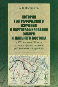 Книга История географического изучения и картографирования Сибири и Дальнего Востока в XVII - начале XX века в связи с формированием русско-китайской границы