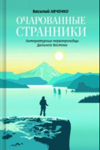 Книга Очарованные странники. Литературные первопроходцы Дальнего Востока