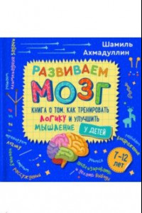 Книга Развиваем мозг. Книга о том, как тренировать логику и улучшить мышление у детей 7-12 лет. Уч-пр. пос