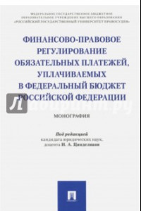 Книга Финансово-правовое регулирование обязательных платежей, уплачиваемых в федеральный бюджет РФ