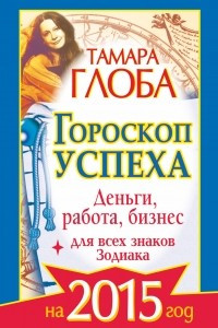 Книга Гороскоп успеха для всех знаков Зодиака на 2015 год. Деньги, работа, бизнес