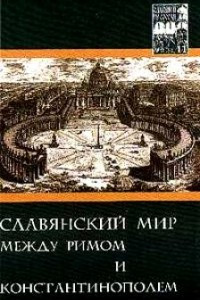 Книга Славяне и их соседи: Выпуск 11: Славянский мир между Римом и Константинополем