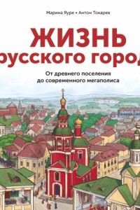 Книга Жизнь русского города. От древнего поселения до современного мегаполиса