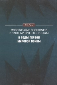 Книга Мобилизация экономики и частный бизнес в России в годы Первой мировой войны