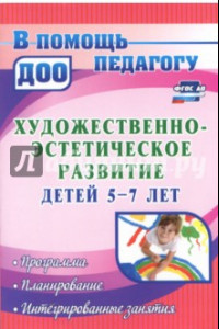 Книга Художественно-эстетическое развитие детей 5-7 лет. Программа, планирование, интегрир. занятия ФГОС