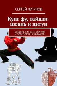 Книга Кунг Фу, Тайцзи-Цюань и Цигун. Древние системы знаний и практических навыков