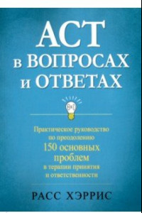 Книга ACT в вопросах и ответах. Практическое руководство по преодолению 150 основных проблем в терапии