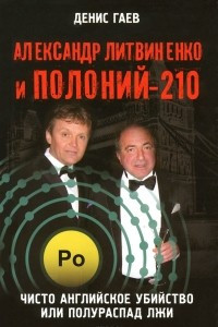 Книга Александр Литвиненко и Полоний-210. Чисто английское убийство или полураспад лжи