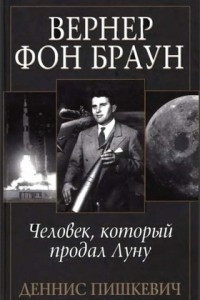 Книга Вернер фон Браун: человек, который продал Луну