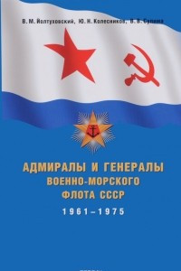 Книга Адмиралы и генералы Военно-Морского Флота СССР. 1961-1975