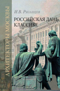 Книга Российская дань классике. Роль московской школы в развитии отечественного зодчества и ваяния второй половины XVIII – начала XIX века