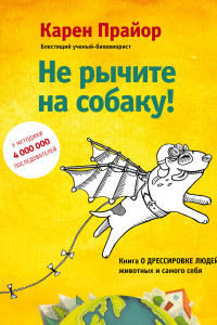 Книга Не рычите на собаку! Книга о дрессировке людей, животных и самого себя