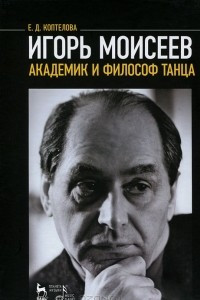 Книга Игорь Моисеев - академик и философ танца