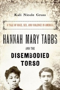 Книга Hannah Mary Tabbs and the Disembodied Torso: A Tale of Race, Sex, and Violence in America