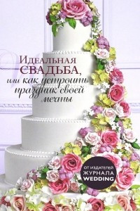 Книга Идеальная свадьба, или Как устроить праздник своей мечты