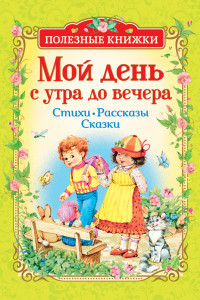 Книга Мой день с утра до вечера. Стихи, рассказы, сказки (Полезные кн.)