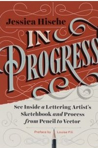 Книга In Progress: See Inside a Lettering Artist's Sketchbook and Process, from Pencil to Vector