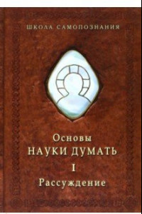 Книга Основы Науки думать. В двух книгах. Книга 1. Рассуждение