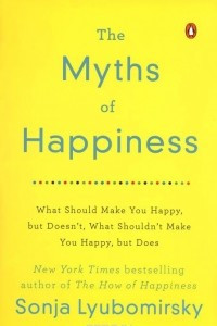 Книга The Myths of Happiness: What Should Make You Happy, but Doesn't, What Shouldn't Make You Happy, but Does
