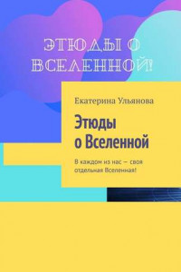 Книга Этюды о Вселенной. В каждом из нас – своя отдельная Вселенная!