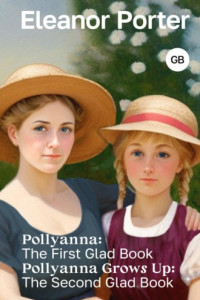 Книга Pollyanna: The First Glad Book. Pollyanna Grows Up: The Second Glad Book / Поллианна. Поллианна вырастает