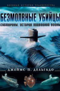 Книга Безмолвные убийцы. Субмарины - история подводной войны