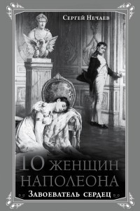 Книга 10 женщин Наполеона. Завоеватель сердец