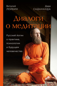 Книга Диалоги о медитации. Русский йогин о практике, психологии и будущем человечества