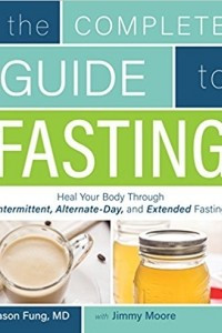 Книга The Complete Guide to Fasting: Heal Your Body Through Intermittent, Alternate-Day, and Extended Fasting