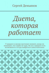 Книга Диета ? которая работает. У каждого в жизни наступает момент, когда он понимает, что зашёл не туда. Но не у каждого есть возможность оттуда выбраться самостоятельно