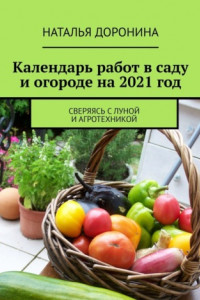 Книга Календарь работ в саду и огороде на 2021 год. Сверяясь с Луной и агротехникой