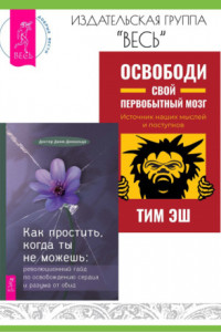 Книга Как простить, когда ты не можешь: революционный гайд по освобождению сердца и разума от обид. Освободи свой первобытный мозг: источник наших мыслей и поступков