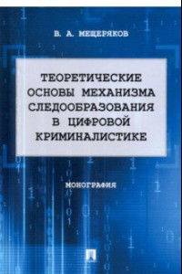 Книга Теоретические основы механизма следообразования в цифровой криминалистике. Монография