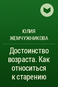 Книга Достоинство возраста. Как относиться к старению