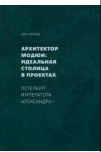 Книга Архитектор Модюи: идеальная столица в проектах. Петербург императора Александра I
