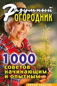 Книга Разумный огородник. 1000 советов начинающим и опытным