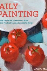 Книга Daily Painting: Paint Small and Often To Become a More Creative, Productive, and Successful Artist