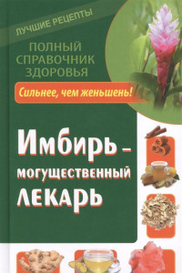 Книга Имбирь – могущественный лекарь. Сильнее, чем женьшень! Новые возможности и рецепты