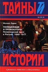 Книга Полицейские и провокаторы: Политический сыск в России. 1649 - 1917