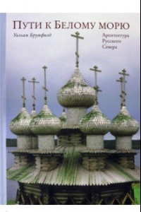 Книга Пути к Белому морю. Архитектура Русского Севера
