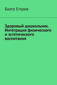 Книга Здоровый дошкольник. Интеграция физического и эстетического воспитания