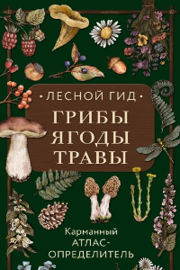 Лесной гид. Грибы, ягоды, травы. Карманный атлас-определитель