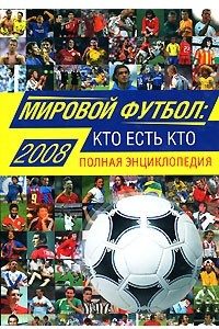 Книга Мировой футбол: кто есть кто 2008. Полная энциклопедия